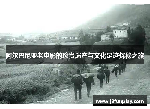 阿尔巴尼亚老电影的珍贵遗产与文化足迹探秘之旅