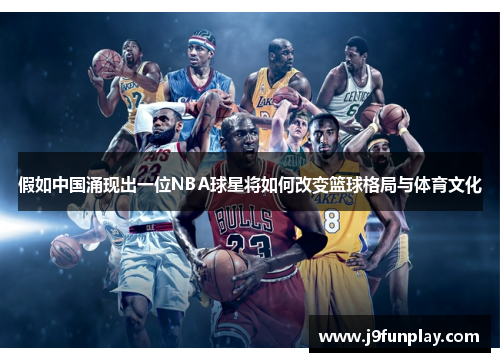 假如中国涌现出一位NBA球星将如何改变篮球格局与体育文化