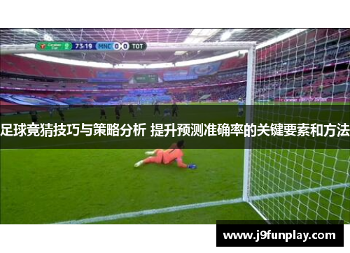 足球竞猜技巧与策略分析 提升预测准确率的关键要素和方法
