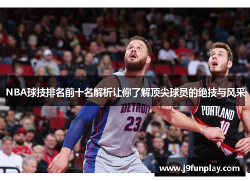 NBA球技排名前十名解析让你了解顶尖球员的绝技与风采