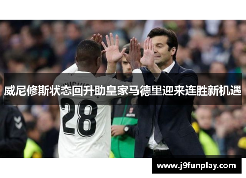 威尼修斯状态回升助皇家马德里迎来连胜新机遇