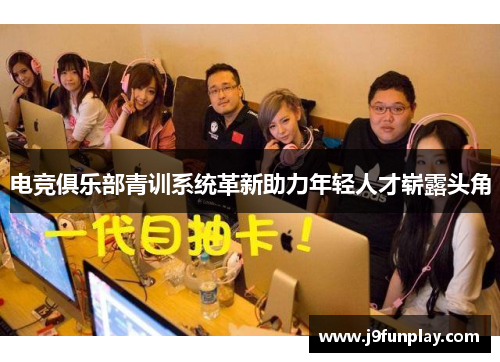 电竞俱乐部青训系统革新助力年轻人才崭露头角