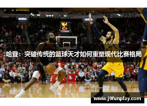 哈登：突破传统的篮球天才如何重塑现代比赛格局