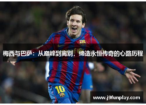 梅西与巴萨：从巅峰到离别，缔造永恒传奇的心路历程