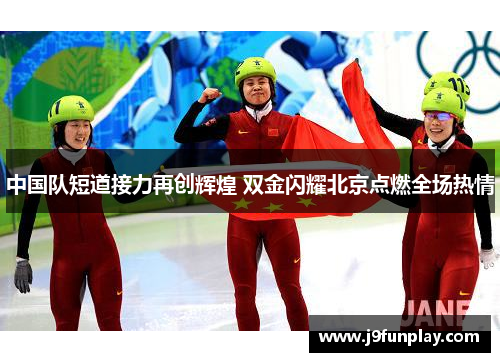 中国队短道接力再创辉煌 双金闪耀北京点燃全场热情