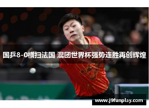 国乒8-0横扫法国 混团世界杯强势连胜再创辉煌