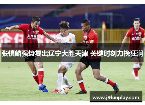 张镇麟强势复出辽宁大胜天津 关键时刻力挽狂澜