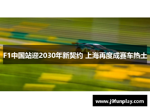 F1中国站迎2030年新契约 上海再度成赛车热土