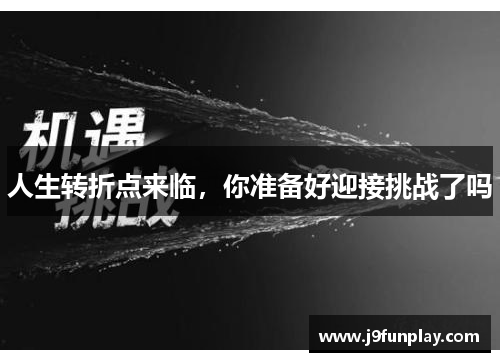 人生转折点来临，你准备好迎接挑战了吗