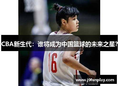 CBA新生代：谁将成为中国篮球的未来之星？