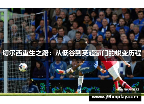 切尔西重生之路：从低谷到英超豪门的蜕变历程