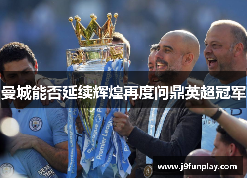 曼城能否延续辉煌再度问鼎英超冠军