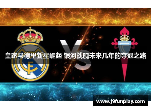 皇家马德里新星崛起 银河战舰未来几年的夺冠之路