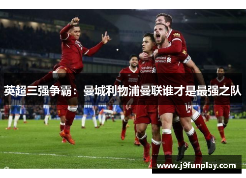 英超三强争霸：曼城利物浦曼联谁才是最强之队