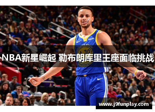 NBA新星崛起 勒布朗库里王座面临挑战