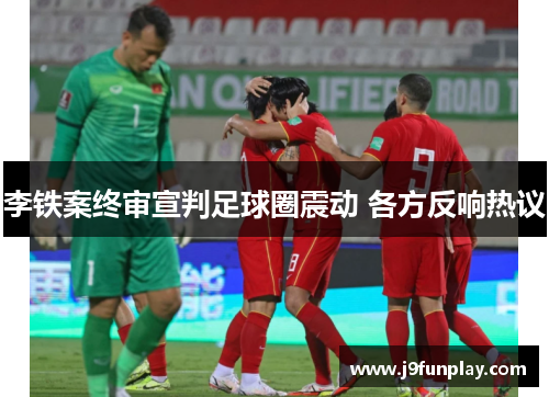 李铁案终审宣判足球圈震动 各方反响热议