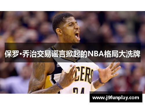 保罗·乔治交易谣言掀起的NBA格局大洗牌