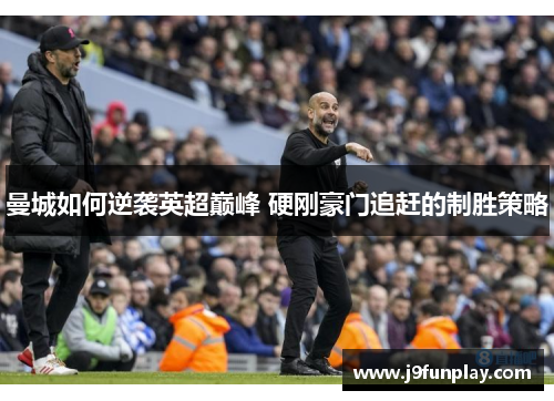 曼城如何逆袭英超巅峰 硬刚豪门追赶的制胜策略