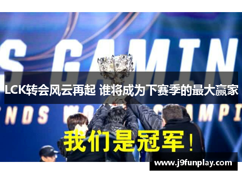 LCK转会风云再起 谁将成为下赛季的最大赢家