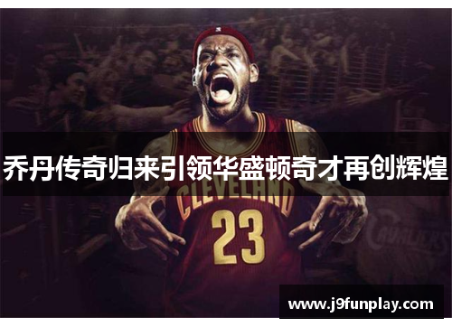 乔丹传奇归来引领华盛顿奇才再创辉煌