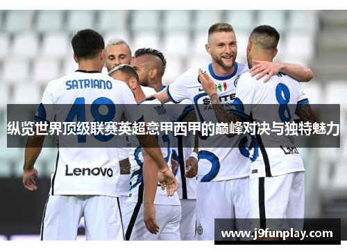 纵览世界顶级联赛英超意甲西甲的巅峰对决与独特魅力