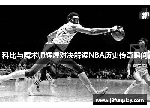 科比与魔术师辉煌对决解读NBA历史传奇瞬间
