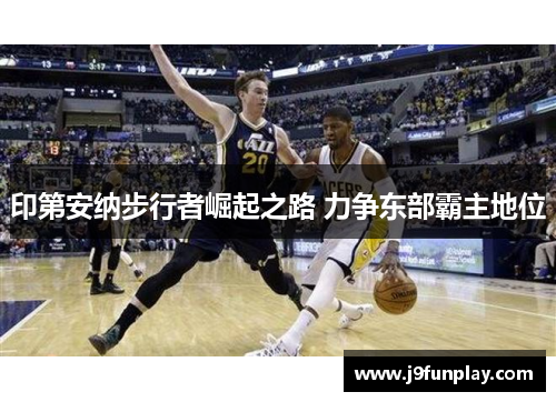 印第安纳步行者崛起之路 力争东部霸主地位