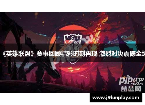 《英雄联盟》赛事回顾精彩时刻再现 激烈对决震撼全场