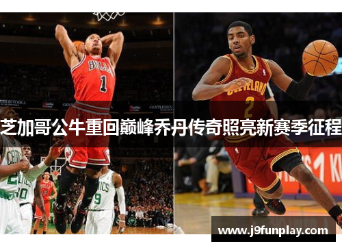 芝加哥公牛重回巅峰乔丹传奇照亮新赛季征程
