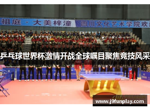 乒乓球世界杯激情开战全球瞩目聚焦竞技风采