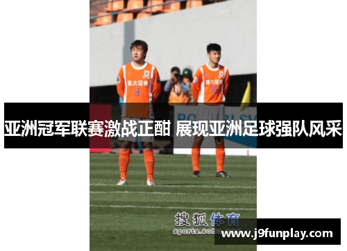亚洲冠军联赛激战正酣 展现亚洲足球强队风采