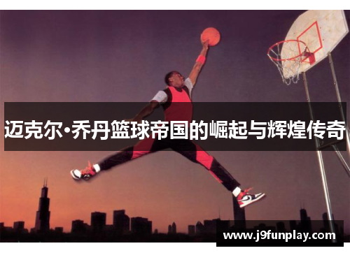 迈克尔·乔丹篮球帝国的崛起与辉煌传奇