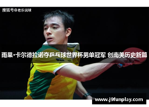 雨果·卡尔德拉诺夺乒乓球世界杯男单冠军 创南美历史新篇