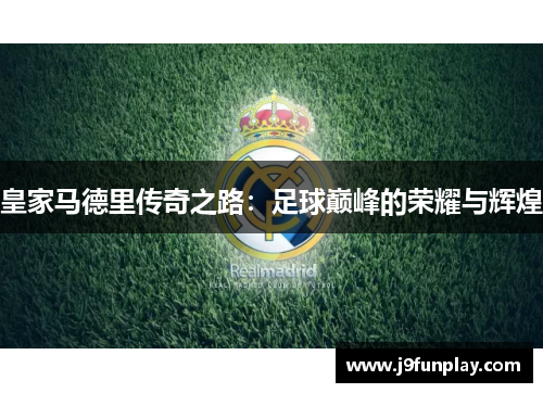 皇家马德里传奇之路：足球巅峰的荣耀与辉煌