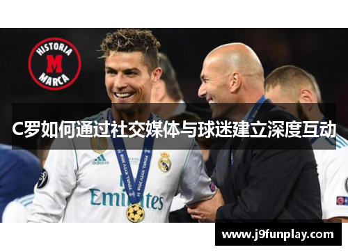 C罗如何通过社交媒体与球迷建立深度互动