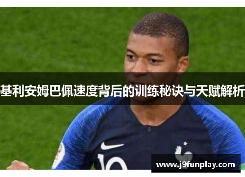 基利安姆巴佩速度背后的训练秘诀与天赋解析