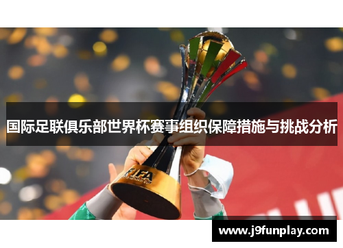 国际足联俱乐部世界杯赛事组织保障措施与挑战分析