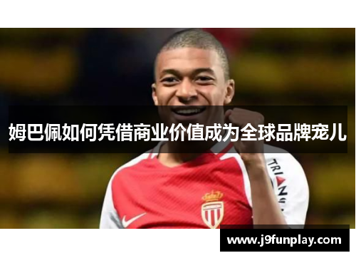 姆巴佩如何凭借商业价值成为全球品牌宠儿