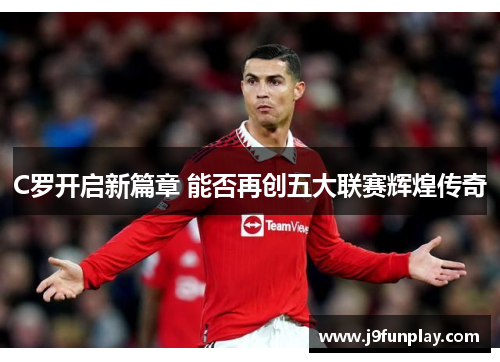 C罗开启新篇章 能否再创五大联赛辉煌传奇