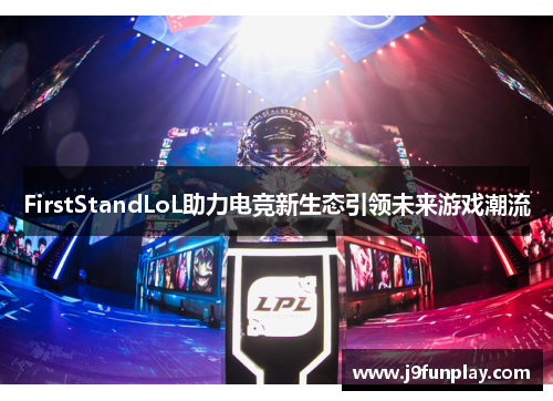 FirstStandLoL助力电竞新生态引领未来游戏潮流