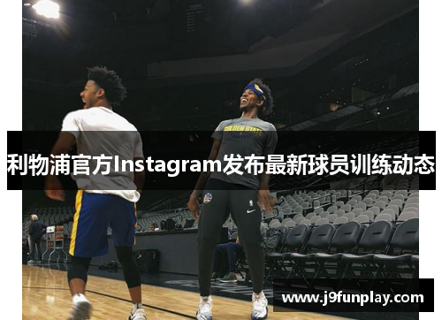 利物浦官方Instagram发布最新球员训练动态