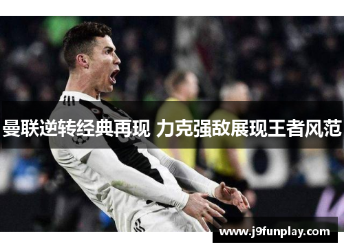 曼联逆转经典再现 力克强敌展现王者风范