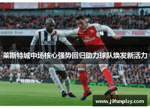 莱斯特城中场核心强势回归助力球队焕发新活力