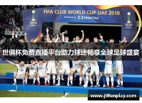 世俱杯免费直播平台助力球迷畅享全球足球盛宴