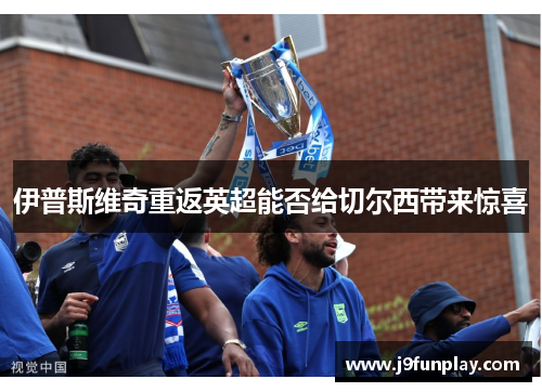 伊普斯维奇重返英超能否给切尔西带来惊喜