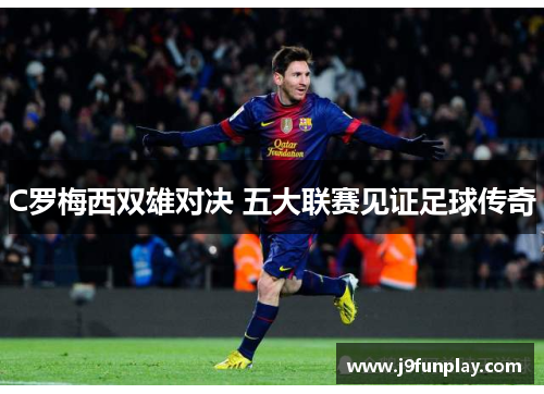 C罗梅西双雄对决 五大联赛见证足球传奇