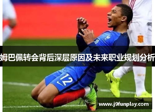 姆巴佩转会背后深层原因及未来职业规划分析