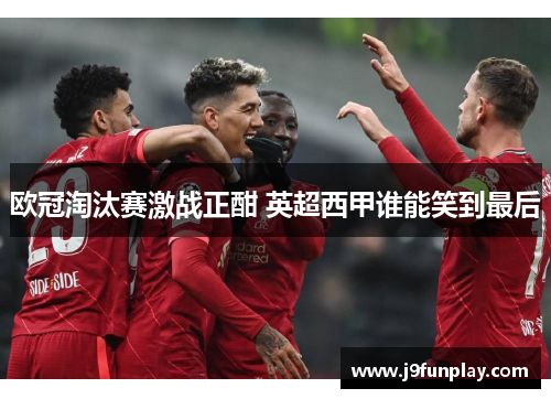 欧冠淘汰赛激战正酣 英超西甲谁能笑到最后