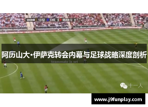 阿历山大·伊萨克转会内幕与足球战略深度剖析