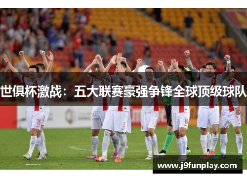 世俱杯激战：五大联赛豪强争锋全球顶级球队